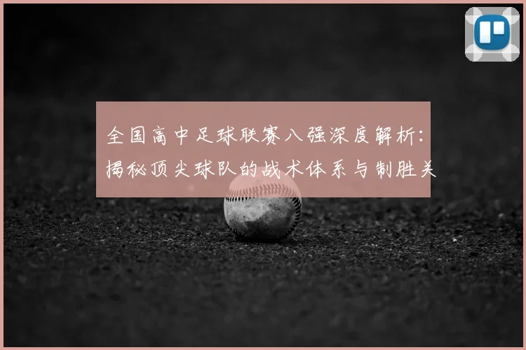 全国高中足球联赛八强深度解析：揭秘顶尖球队的战术体系与制胜关键