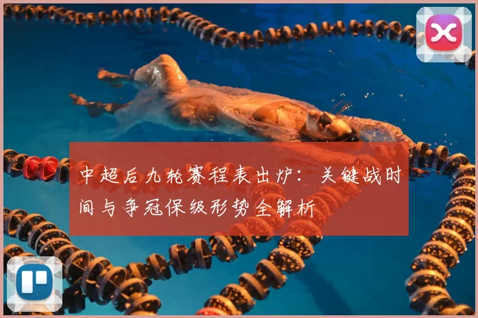 中超后九轮赛程表出炉：关键战时间与争冠保级形势全解析