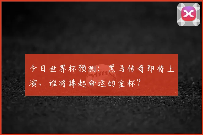今日世界杯预测：黑马传奇即将上演，谁将捧起命运的金杯？