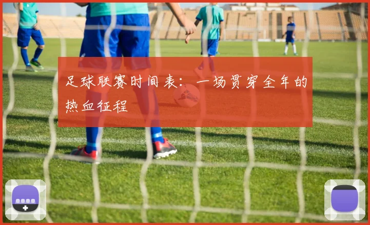 足球联赛时间表：一场贯穿全年的热血征程