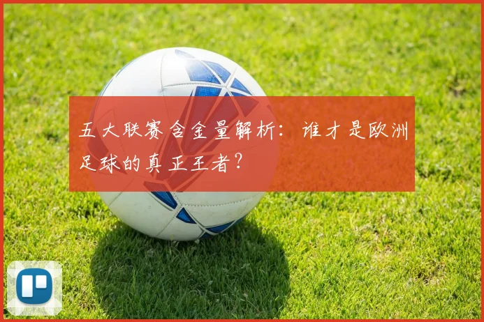 五大联赛含金量解析：谁才是欧洲足球的真正王者？