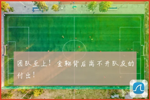 团队至上！金靴背后离不开队友的付出！