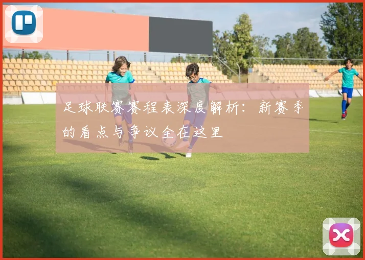 足球联赛赛程表深度解析：新赛季的看点与争议全在这里