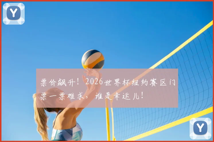 票价飙升！2026世界杯纽约赛区门票一票难求，谁是幸运儿！