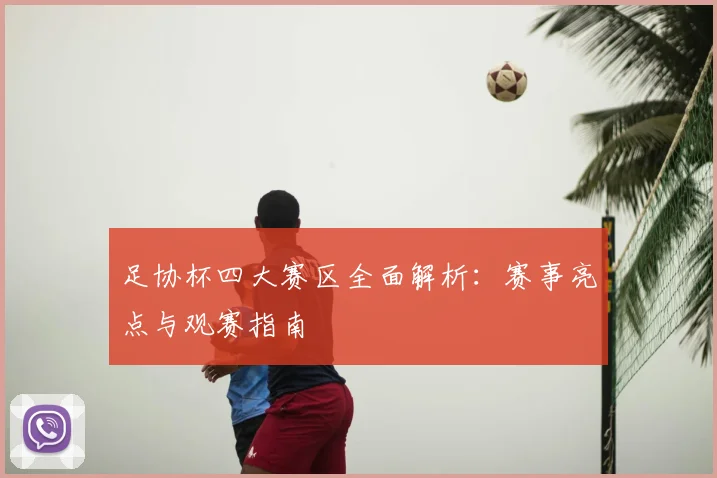 足协杯四大赛区全面解析：赛事亮点与观赛指南