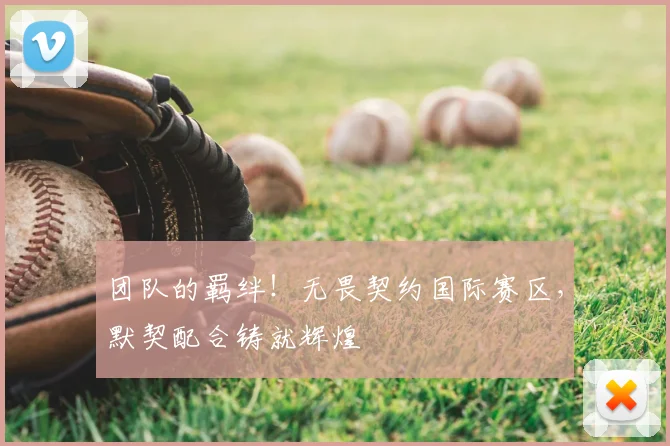 团队的羁绊！无畏契约国际赛区，默契配合铸就辉煌
