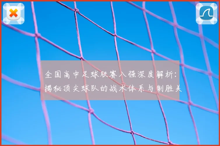 全国高中足球联赛八强深度解析：揭秘顶尖球队的战术体系与制胜关键